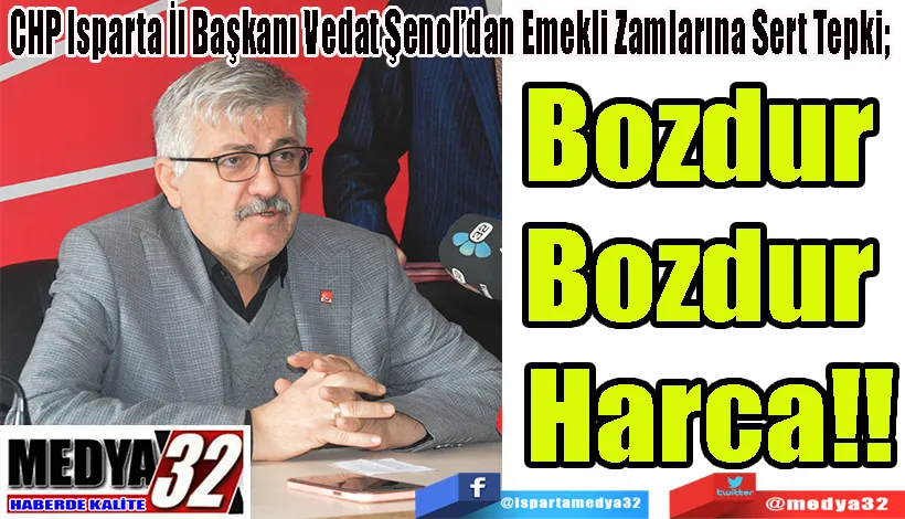 CHP Isparta İl Başkanı Vedat Şenol’dan Emekli Zamlarına Sert Tepki;  Bozdur  Bozdur  Harca!!