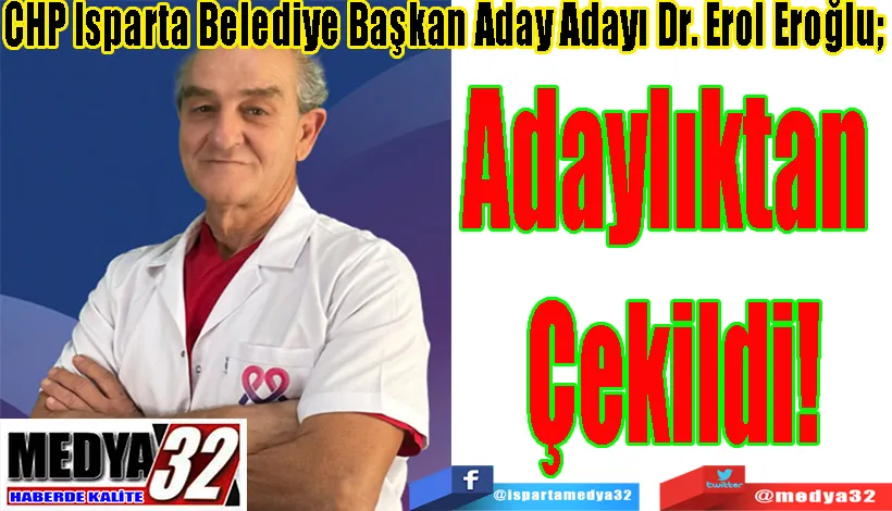 CHP Isparta Belediye Başkan Aday Adayı Dr. Erol Eroğlu;  Adaylıktan  Çekildi! 