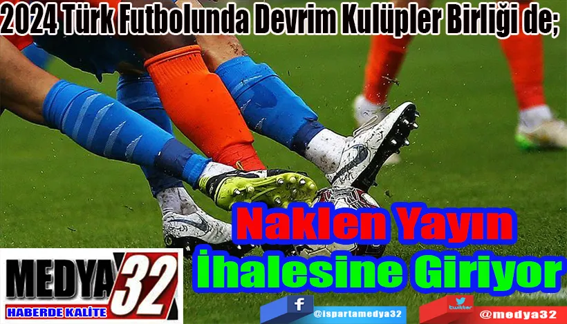 2024 Türk Futbolunda Devrim Kulüpler Birliği de;  Naklen Yayın İhalesine Giriyor