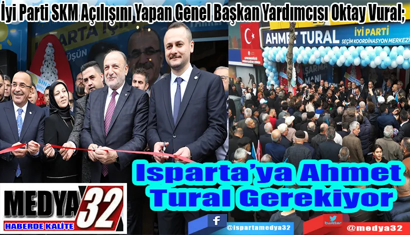 İyi Parti SKM Açılışını Yapan Genel Başkan Yardımcısı Oktay Vural;   Isparta’ya Ahmet  Tural Gerekiyor