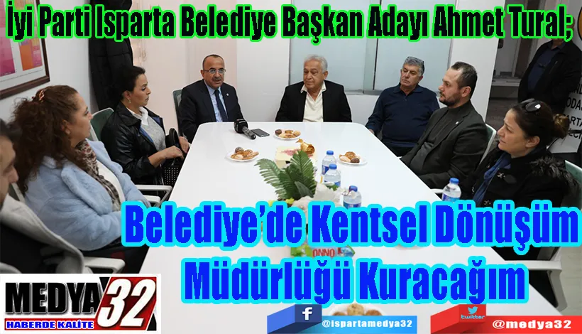 İyi Parti Isparta Belediye Başkan Adayı Ahmet Tural;  Belediye’ye Kentsel Dönüşüm  Müdürlüğü Kuracağım 