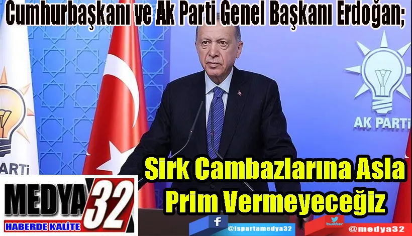 Cumhurbaşkanı ve Ak Parti Genel Başkanı Erdoğan;  Sirk Cambazlarına Asla Prim Vermeyeceğiz