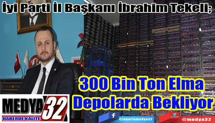 İyi Parti İl Başkanı İbrahim Tekeli;  300 Bin Ton Elma  Depolarda Bekliyor