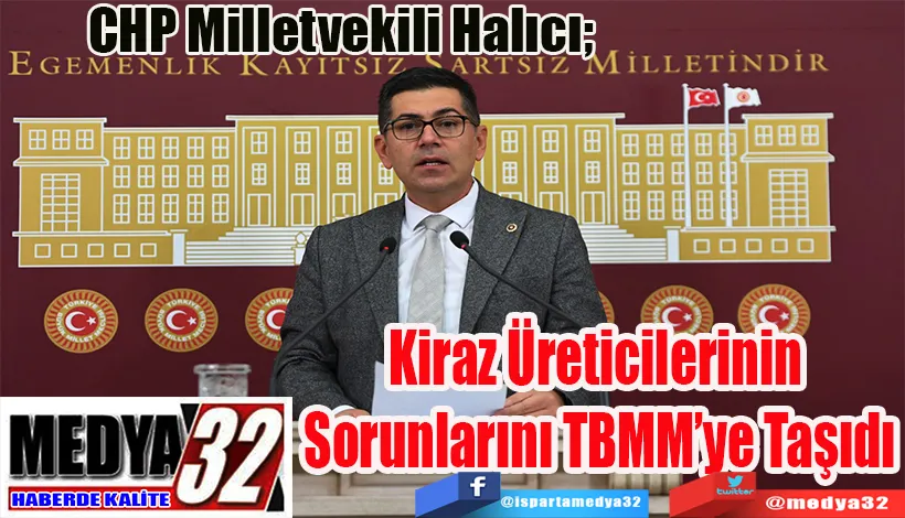 CHP Milletvekili Halıcı;  Kiraz Üreticilerinin  Sorunlarını TBMM’ye Taşıdı