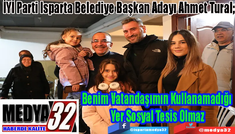 İYİ Parti Isparta Belediye Başkan Adayı Ahmet Tural; Benim Vatandaşımın Kullanamadığı  Yer Sosyal Tesis Olmaz