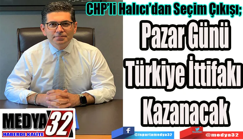 CHP’li Halıcı’dan Seçim Çıkışı;  Pazar Günü Türkiye İttifakı  Kazanacak