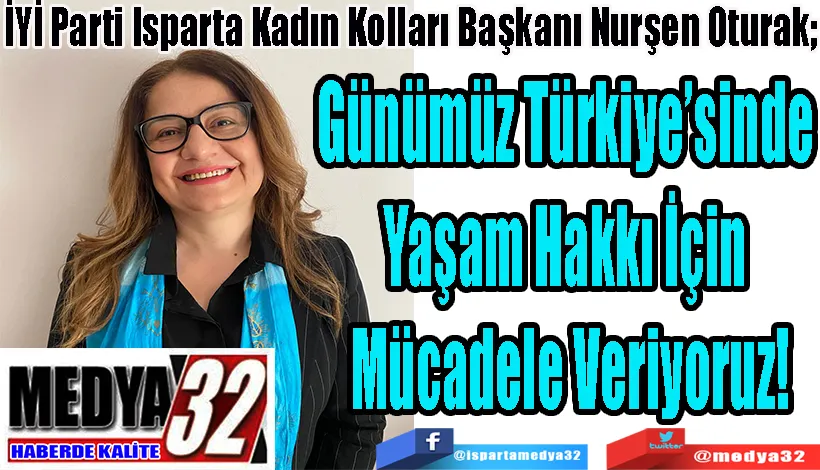 İYİ Parti Isparta Kadın Kolları Başkanı Nurşen Oturak; Günümüz Türkiye’sinde  Yaşam Hakkı İçin  Mücadele Veriyoruz!