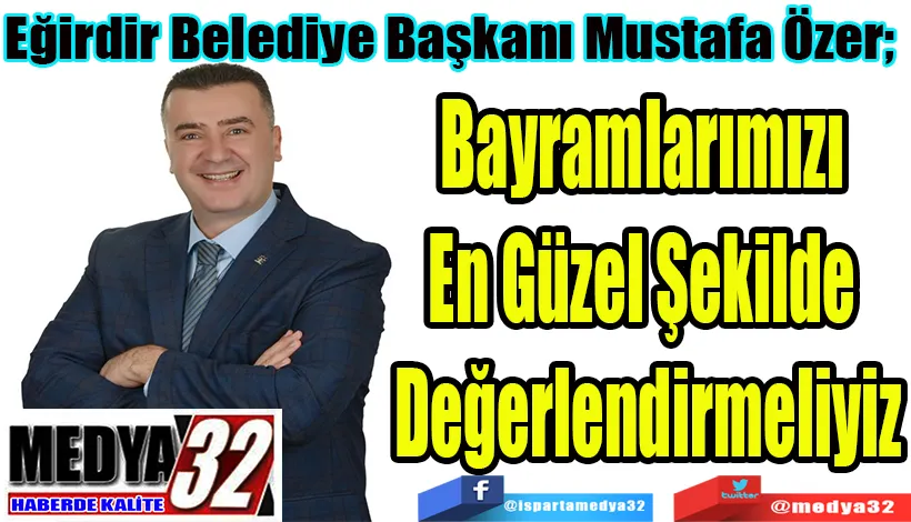 Eğirdir Belediye Başkanı Mustafa Özer;  Bayramlarımızı  En Güzel Şekilde  Değerlendirmeliyiz