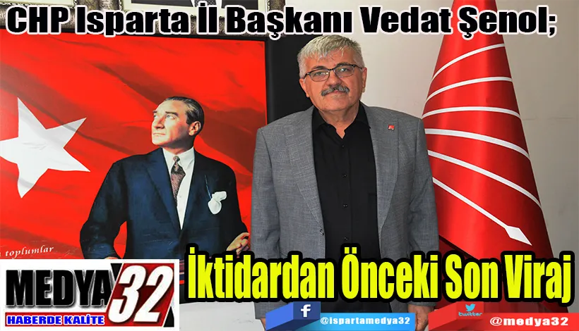 CHP Isparta İl Başkanı Vedat Şenol;  İktidardan Önceki Son Viraj