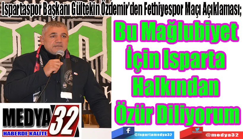 Ispartaspor Başkanı Gültekin Özdemir’den Fethiyespor Maçı Açıklaması;  Bu Mağlubiyet  İçin Isparta  Halkından  Özür Diliyorum