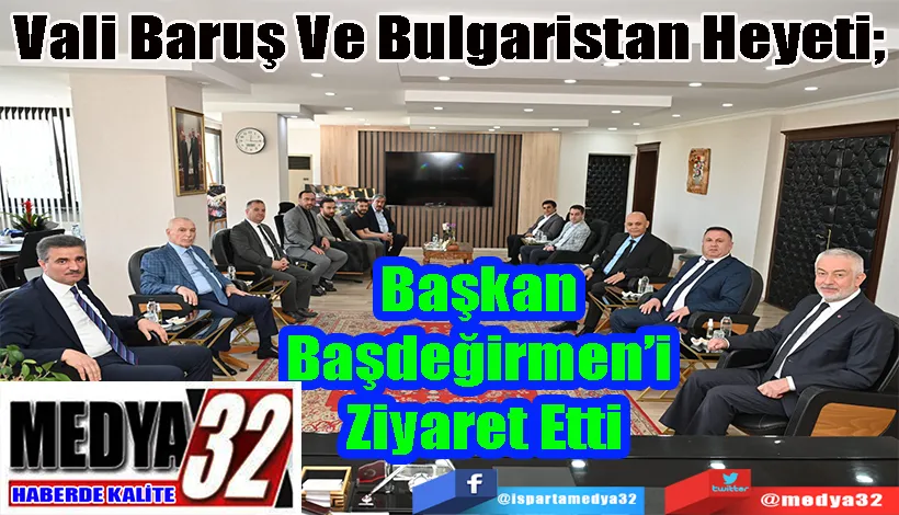 Vali Baruş Ve Bulgaristan Heyeti;  Başkan  Başdeğirmen’i  Ziyaret Etti 