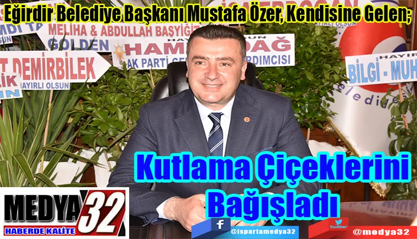 Eğirdir Belediye Başkanı Mustafa Özer, Kendisine Gelen;  Kutlama  Çiçeklerini  Bağışladı 