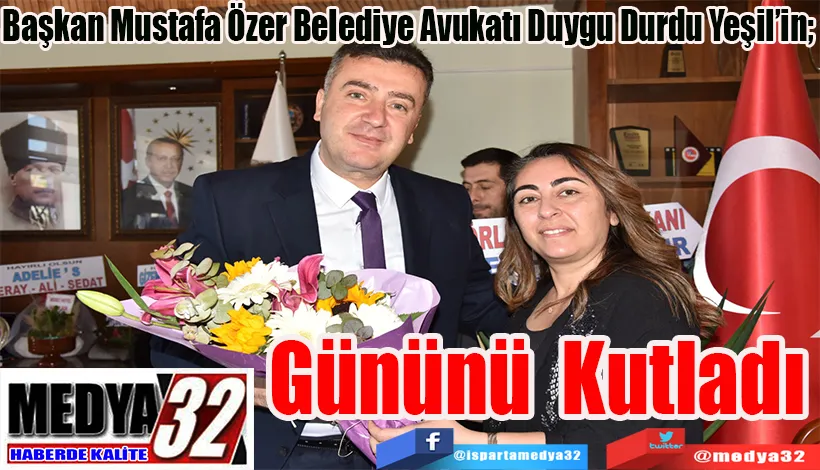 Başkan Mustafa Özer Belediye Avukatı Duygu Durdu Yeşil’in;  Gününü Kutladı