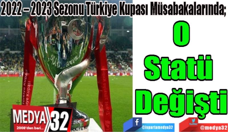 2022 – 2023 Sezonu Türkiye Kupası Müsabakalarında; 
O
Statü 
Değişti 
