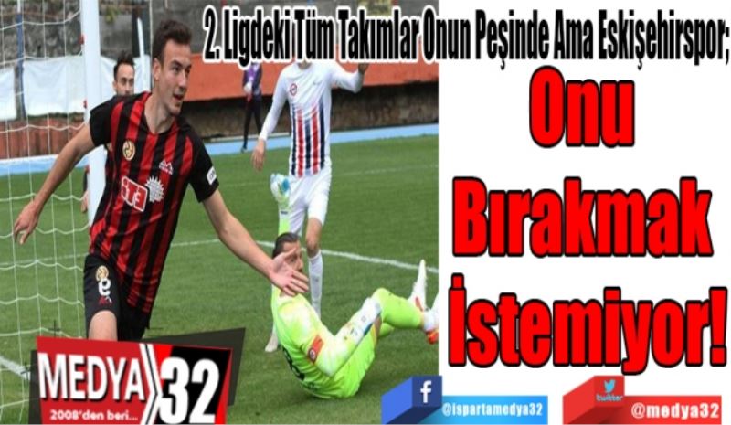 2. Ligdeki Tüm Takımlar Onun Peşinde Ama Eskişehirspor; 
Onu 
Bırakmak 
İstemiyor! 
