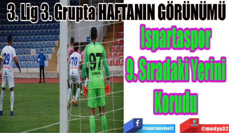 3. Lig 3. Grupta; HAFTANIN GÖRÜNÜMÜ
Ispartaspor 
9. Sıradaki Yerini 
Korudu 
