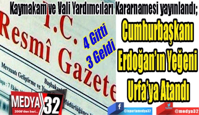 4 Gitti
3 Geldi 
Kaymakam ve Vali Yardımcıları Kararnamesi yayınlandı; 
Cumhurbaşkanı 
Erdoğan’ın Yeğeni 
Urfa’ya Atandı 
