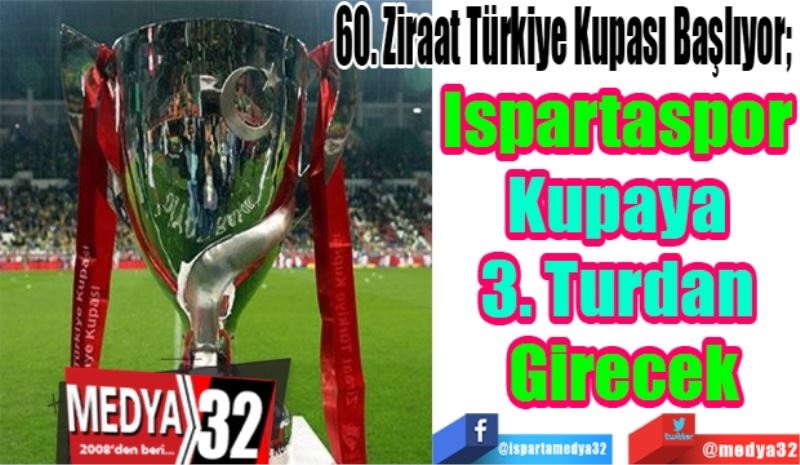 60. Ziraat Türkiye Kupası Başlıyor; 
Ispartaspor 
Kupaya 
3. Turdan 
Girecek 
