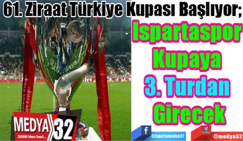 61. Ziraat Türkiye Kupası Başlıyor; 
Ispartaspor 
Kupaya 
3. Turdan 
Girecek
