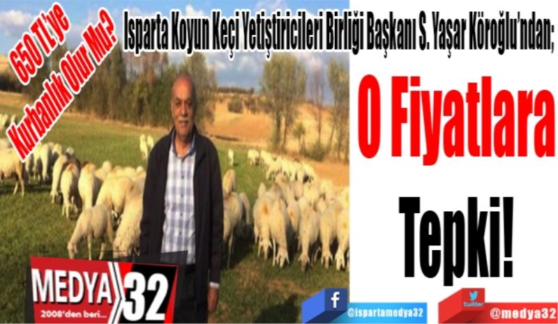 650 TL’ye
Kurbanlık Olur Mu? 
Isparta Koyun Keçi Yetiştiricileri Birliği Başkanı S. Yaşar Köroğlu’ndan; 
O Fiyatlara
Tepki! 
