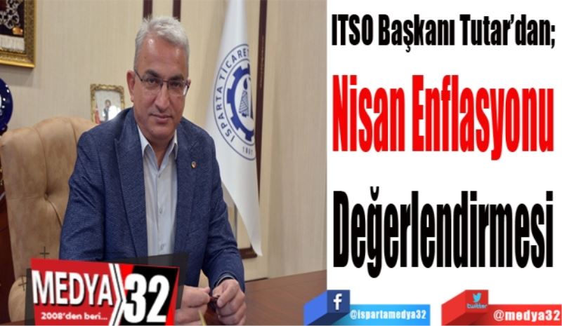 ITSO Başkanı Tutar’dan; 
Nisan Enflasyonu 
Değerlendirmesi 
