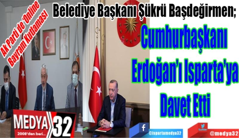 Ak Parti de ‘Online’ Bayram Kutlaması
Belediye Başkanı Şükrü Başdeğirmen; 
Cumhurbaşkanı 
Erdoğan’ı Isparta’ya
Davet Etti 
