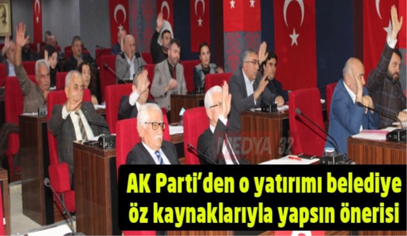 AK Parti’den o yatırımı belediye öz kaynaklarıyla yapsın önerisi