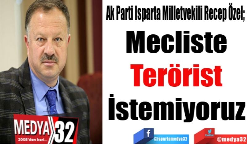 Ak Parti Isparta Milletvekili Recep Özel; 
Mecliste
Terörist
İstemiyoruz
