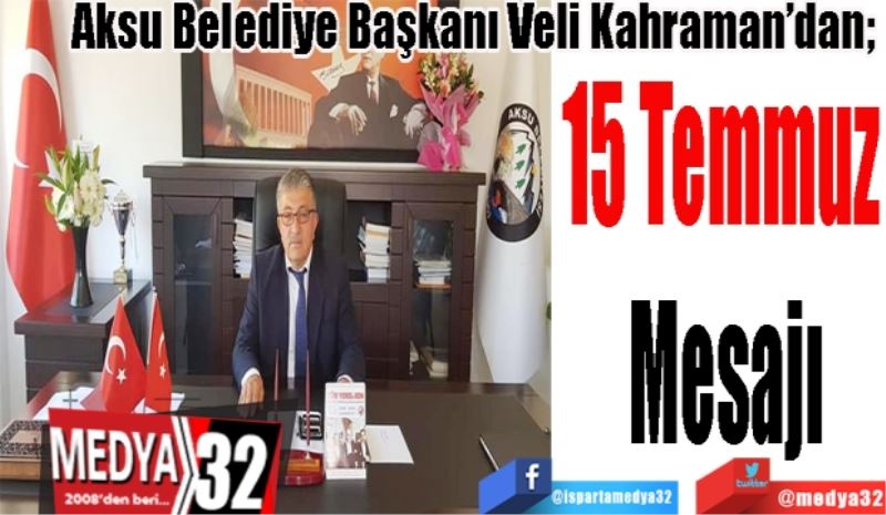 Aksu Belediye Başkanı Veli Kahraman’dan; 
15 Temmuz 
Mesajı 
