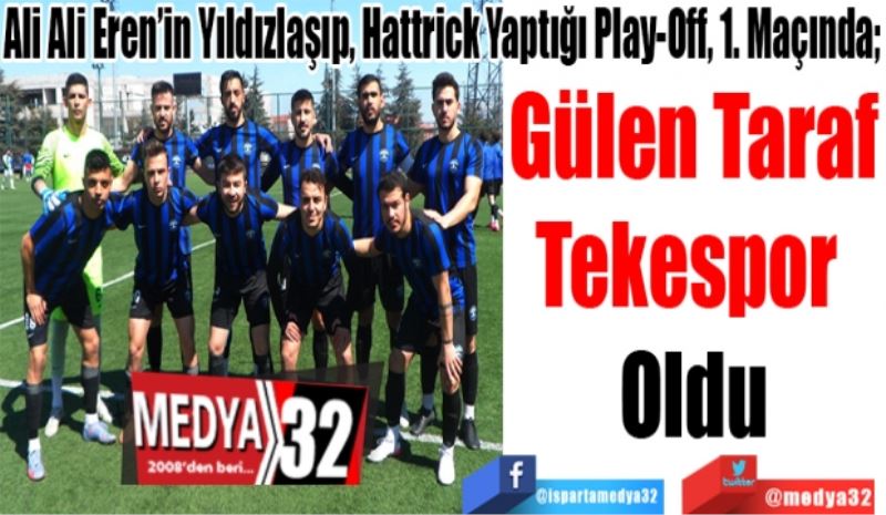 
Ali Ali Eren’in Yıldızlaşıp, Hattrick Yaptığı Play-Off, 1. Maçında  
Gülen Taraf
Tekespor 
Oldu 

