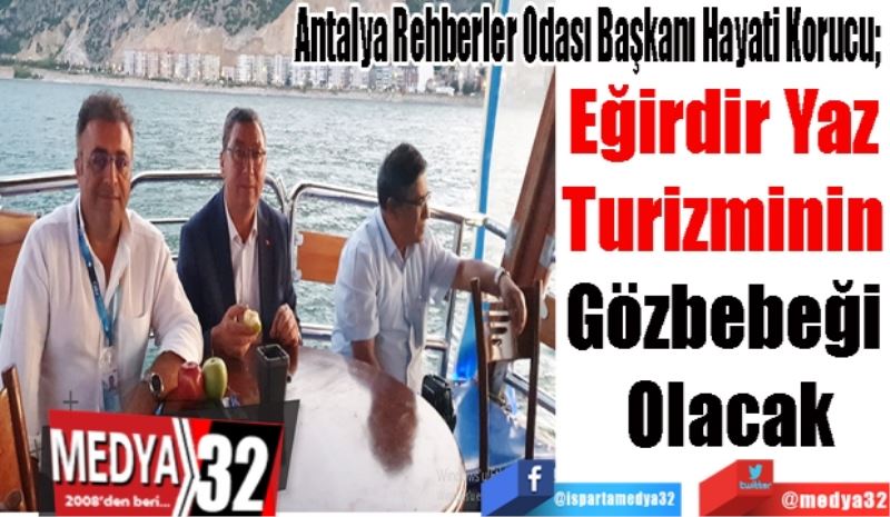 Antalya Rehberler Odası Başkanı Hayati Korucu; 
Eğirdir Yaz 
Turizminin 
Gözbebeği 
Olacak 
