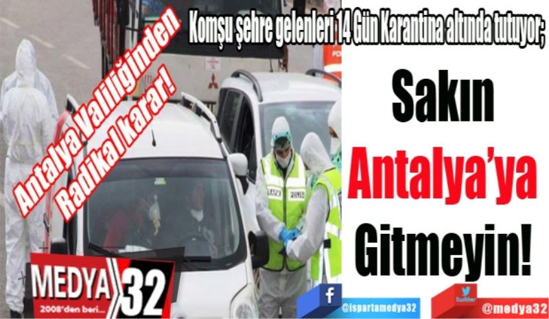Antalya Valiliğinden 
Radikal karar! 
Komşu şehre gelenleri 14 Gün Karantina altında tutuyor; 
Sakın 
Antalya’ya 
Gitmeyin! 
