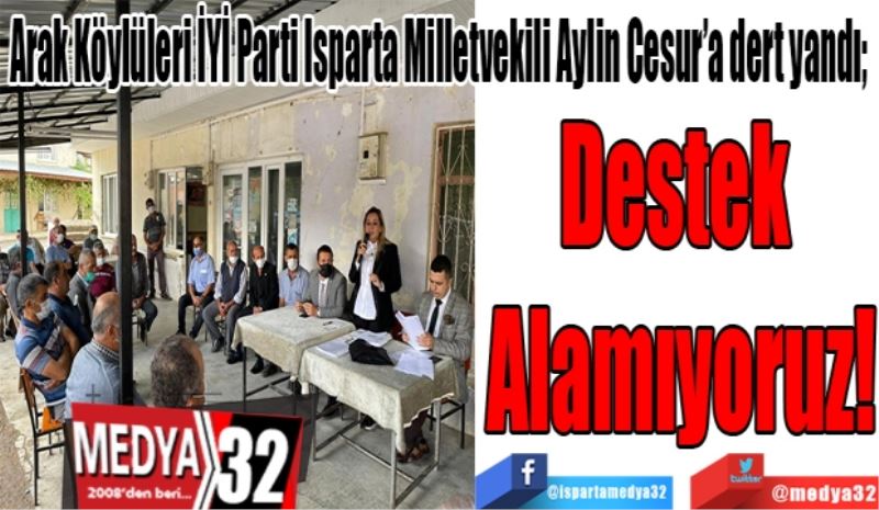 Arak Köylüleri İYİ Parti Isparta Milletvekili Aylin Cesur’a dert yandı; 
Destek 
Alamıyoruz! 
