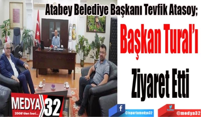 Atabey Belediye Başkanı Tevfik Atasoy; 
Başkan Tural’ı 
Ziyaret Etti
