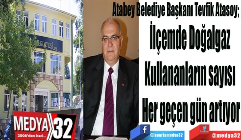 Atabey Belediye Başkanı Tevfik Atasoy; 
İlçemde Doğalgaz 
Kullananların sayısı 
Her geçen gün artıyor
