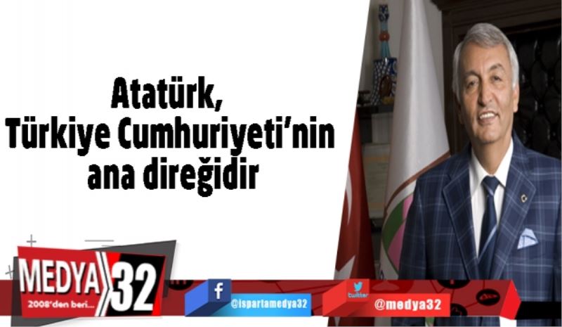 Atatürk, Türkiye Cumhuriyeti’nin ana direğidir
