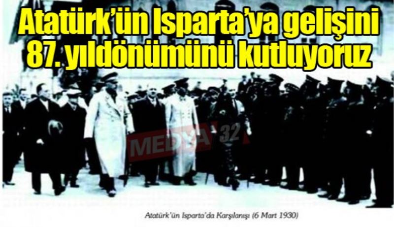 Atatürk’ün Isparta’ya gelişini 87. yıldönümünü kutluyoruz