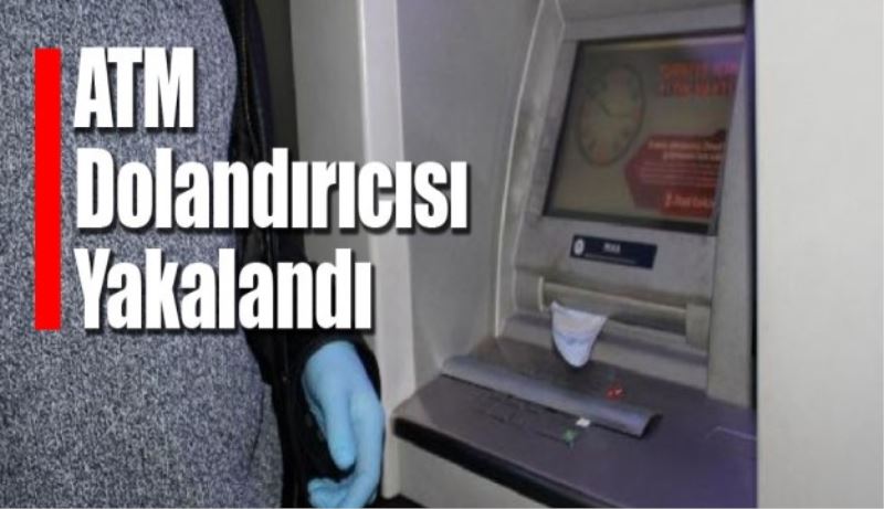 ATM Dolandırıcısı Yakalandı