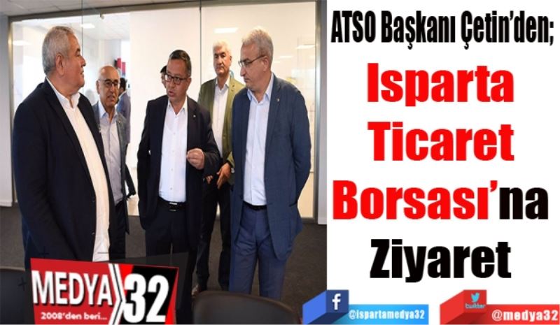 ATSO Başkanı Çetin’den; 
Isparta 
Ticaret 
Borsası’na 
Ziyaret 
