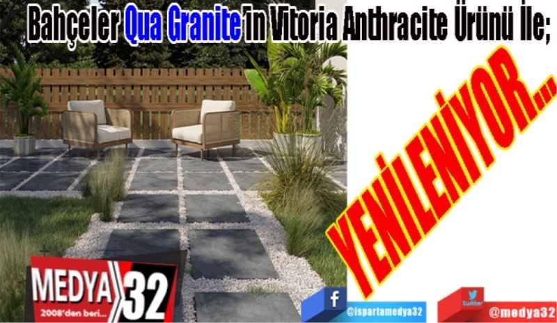 Bahçeler Qua Granite’in Vitoria Anthracite Ürünü İle; 
YENİLENİYOR…
