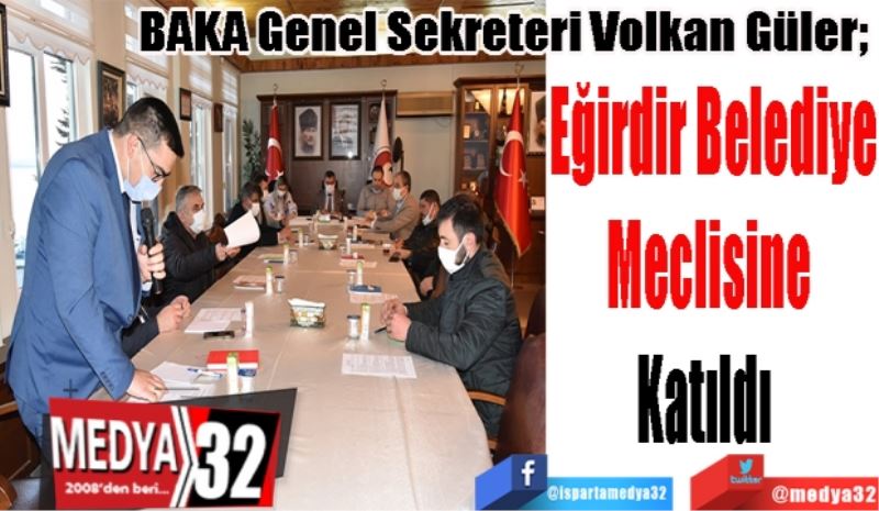 BAKA Genel Sekreteri Volkan Güler; 
Eğirdir Belediye
Meclisine 
Katıldı  
