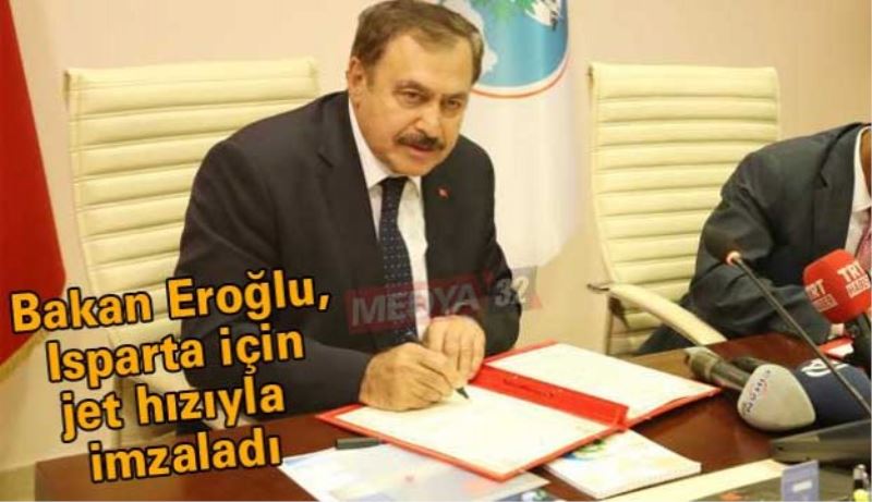 Bakan Eroğlu, Isparta için jet hızıyla imzaladı
