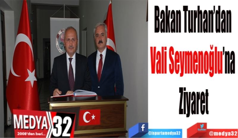 Bakan Turhan’dan 
Vali Seymenoğlu’na 
Ziyaret
