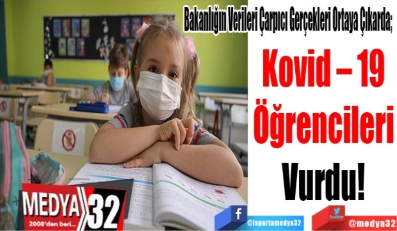 Bakanlığın Verileri Çarpıcı Gerçekleri Ortaya Çıkarda; 
Kovid – 19 
Öğrencileri 
Vurdu! 
