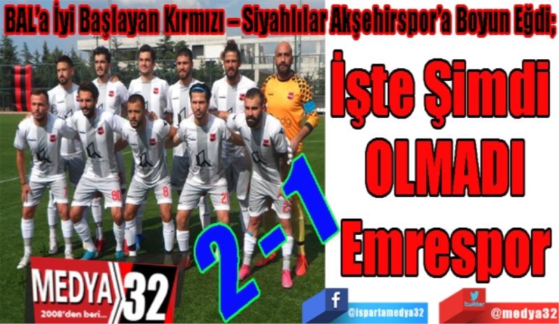 BAL’a İyi Başlayan Kırmızı – Siyahlılar Akşehirspor’a Boyun Eğdi; 
İşte Şimdi 
OLMADI
Emrespor 
