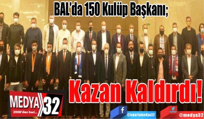 BAL’da 150 Kulüp Başkanı; 
Kazan
Kaldırdı! 

