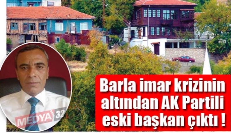 Barla imar krizinin altından AK Partili eski başkan çıktı!
