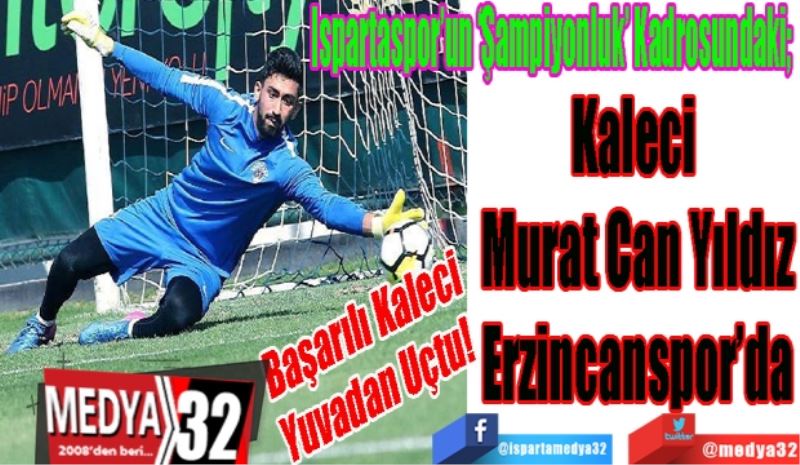 Başarılı Kaleci
Yuvadan Uçtu!
Ispartaspor’un ‘Şampiyonluk’ Kadrosundaki; 
Kaleci 
Murat Can Yıldız
Erzincanspor’da
