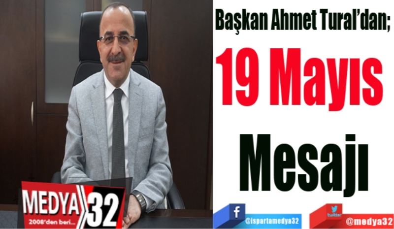 Başkan Ahmet Tural’dan; 
19 Mayıs 
Mesajı
