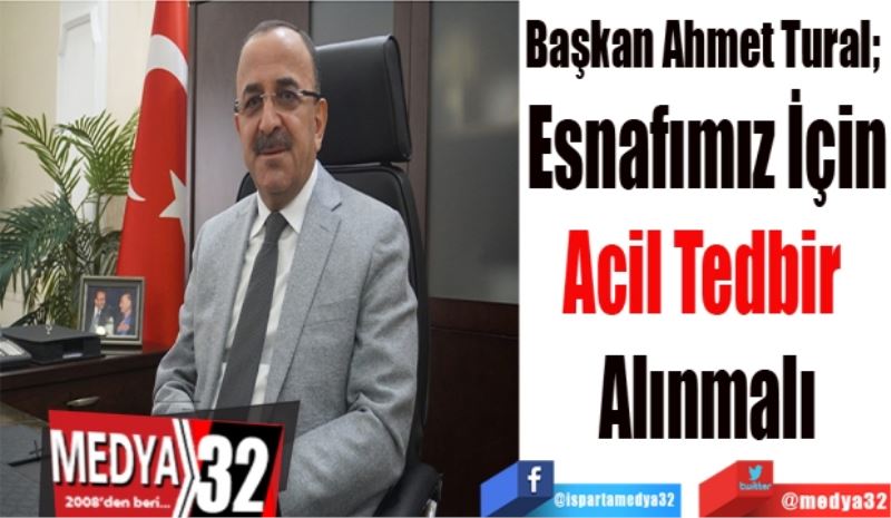 Başkan Ahmet Tural; 
Esnafımız İçin
Acil Tedbir 
Alınmalı
